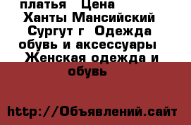 платья › Цена ­ 1 000 - Ханты-Мансийский, Сургут г. Одежда, обувь и аксессуары » Женская одежда и обувь   